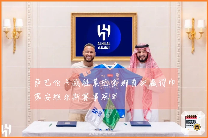 萨巴伦卡战胜莱巴金娜首次赢得印第安维尔斯赛事冠军