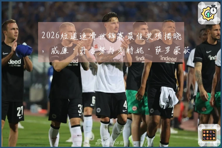 2026短道速滑世锦赛最佳奖项揭晓，威廉·丹吉努与考特妮·萨罗荣获殊荣