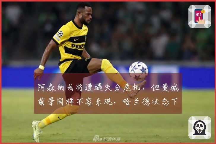 阿森纳或将遭遇失分危机，但曼城前景同样不容乐观，哈兰德状态下滑