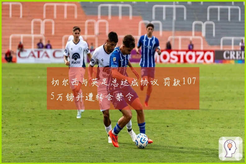 切尔西与英足总达成协议 罚款1075万镑并遭转会禁令