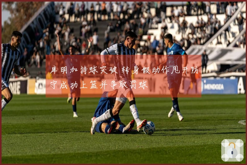 库明加持球突破 转身假动作甩开防守成功上篮并争取罚球