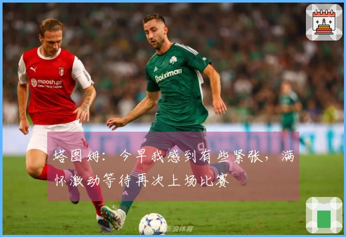 塔图姆：今早我感到有些紧张，满怀激动等待再次上场比赛