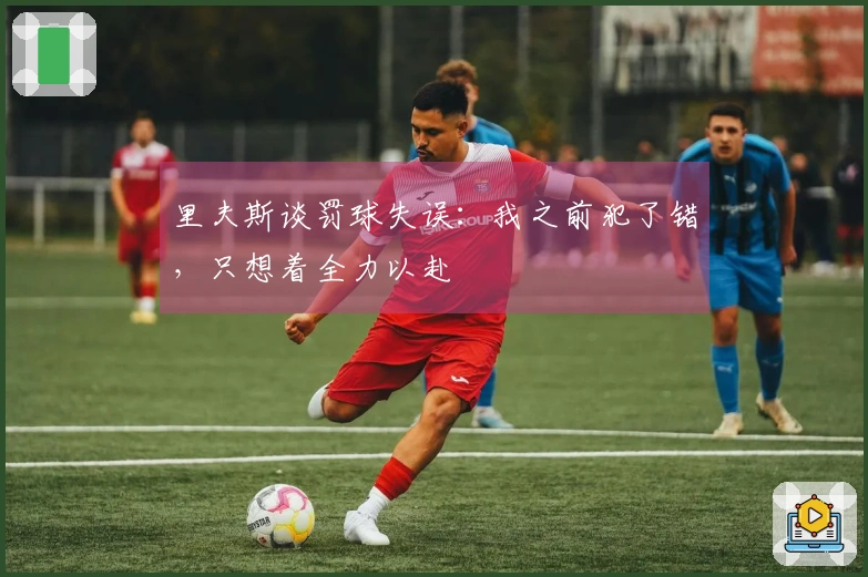 里夫斯谈罚球失误：我之前犯了错，只想着全力以赴