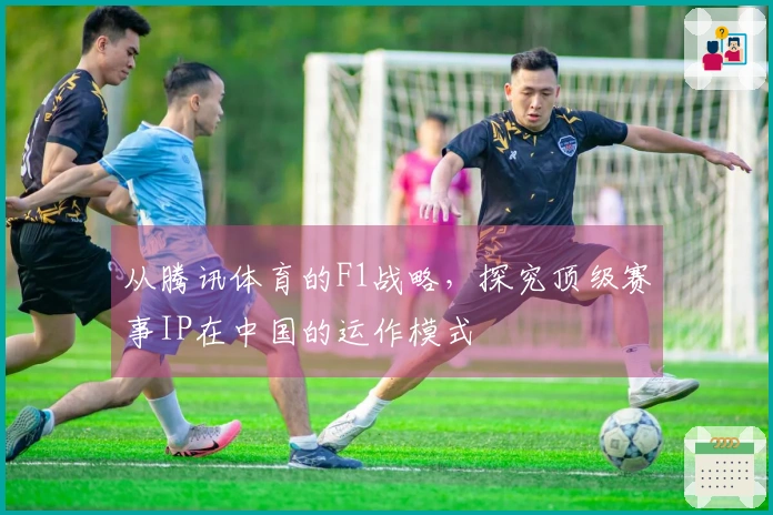 从腾讯体育的F1战略，探究顶级赛事IP在中国的运作模式