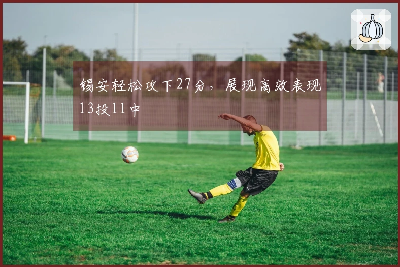 锡安轻松攻下27分，展现高效表现13投11中
