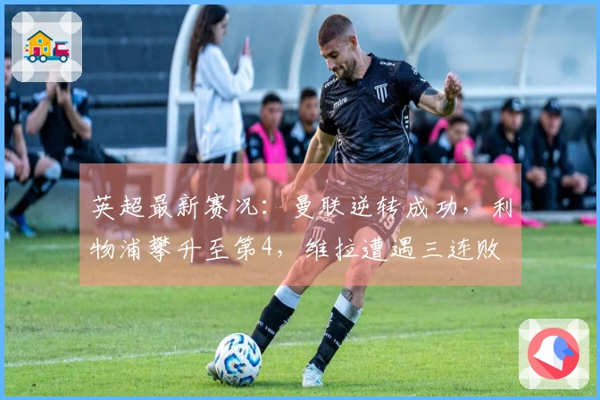 英超最新赛况：曼联逆转成功，利物浦攀升至第4，维拉遭遇三连败